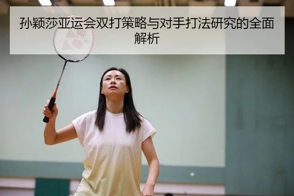 孙颖莎亚运会双打策略与对手打法研究的全面解析